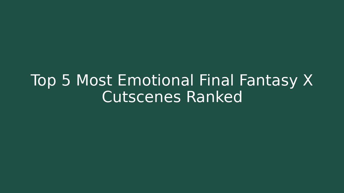 Top 5 Most Emotional Final Fantasy X Cutscenes Ranked