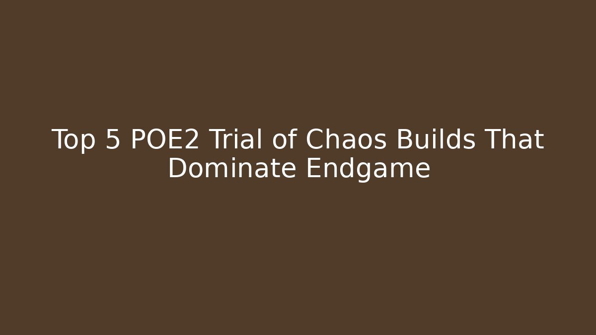 Top 5 POE2 Trial of Chaos Builds That Dominate Endgame