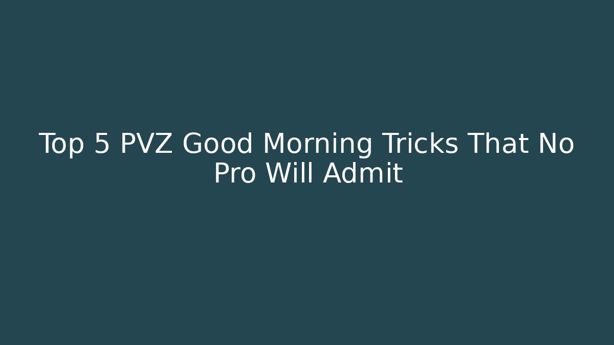 Top 5 PVZ Good Morning Tricks That No Pro Will Admit