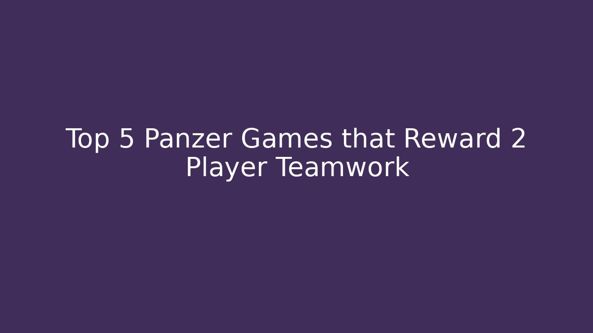 Top 5 Panzer Games that Reward 2 Player Teamwork