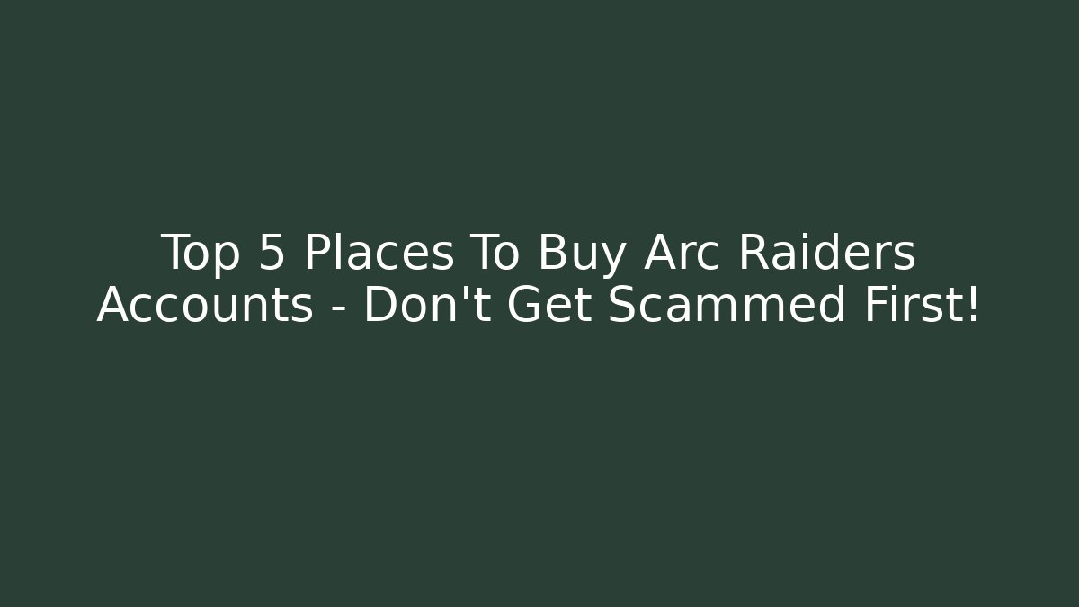 Top 5 Places To Buy Arc Raiders Accounts – Don’t Get Scammed First!