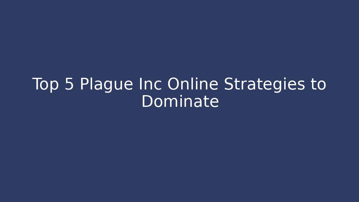 Top 5 Plague Inc Online Strategies to Dominate