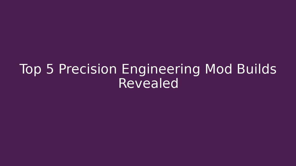 Top 5 Precision Engineering Mod Builds Revealed - Boomer Naturals