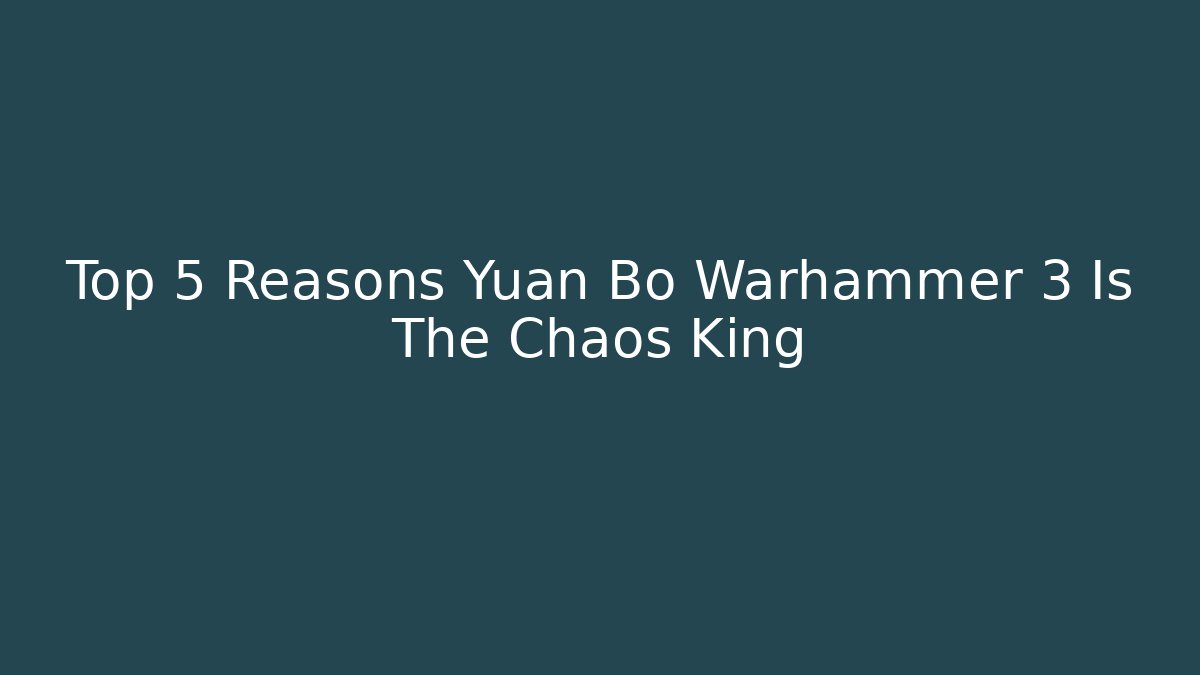 Top 5 Reasons Yuan Bo Warhammer 3 Is The Chaos King