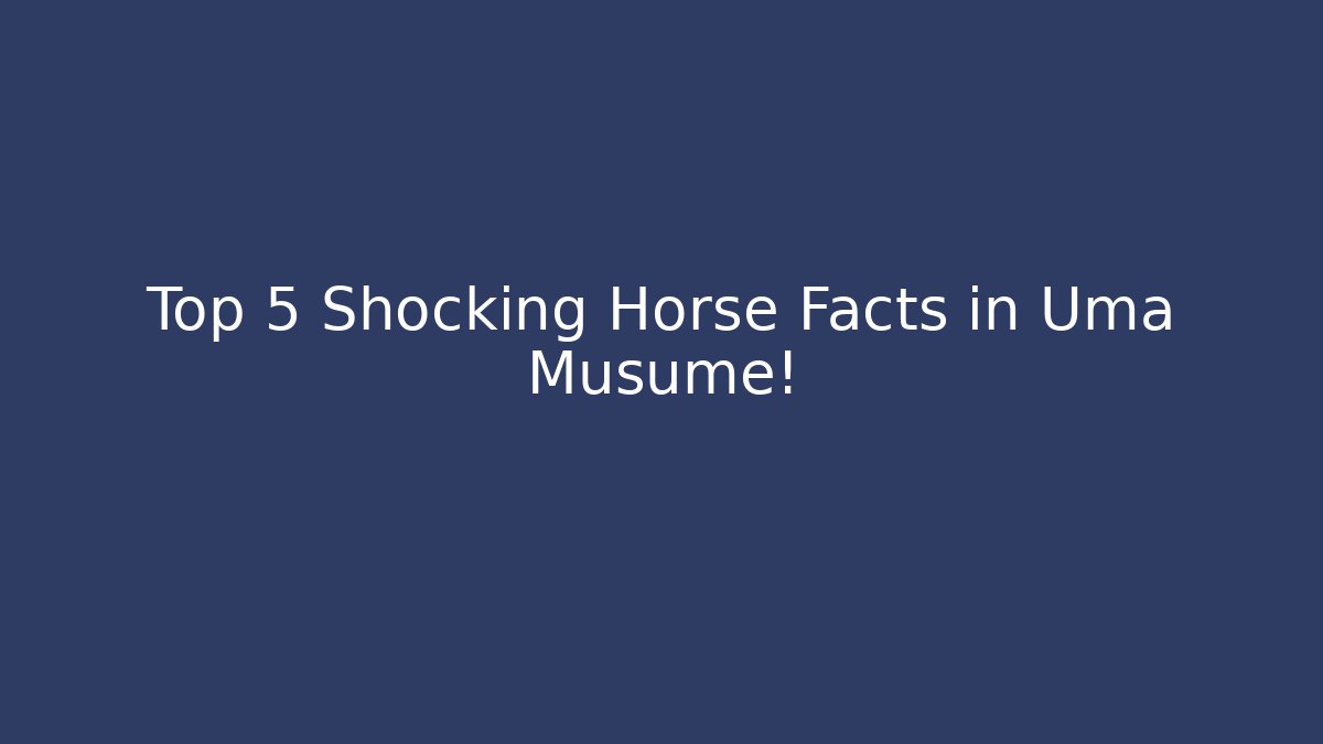 Top 5 Shocking Horse Facts in Uma Musume!