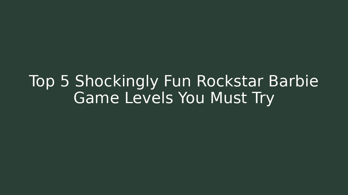 Top 5 Shockingly Fun Rockstar Barbie Game Levels You Must Try