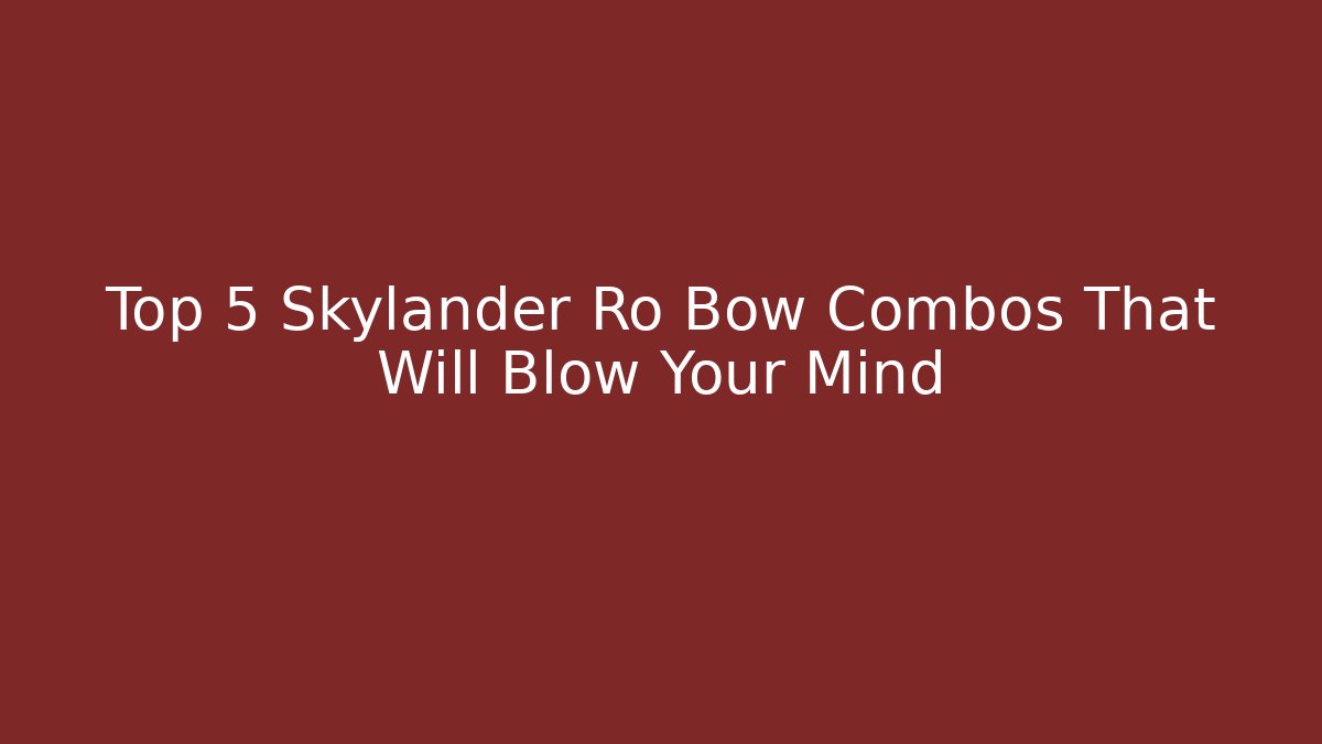 Top 5 Skylander Ro Bow Combos That Will Blow Your Mind
