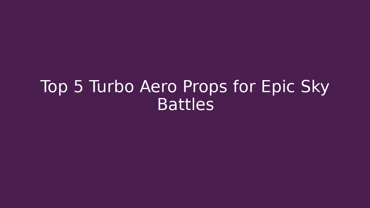 Top 5 Turbo Aero Props for Epic Sky Battles