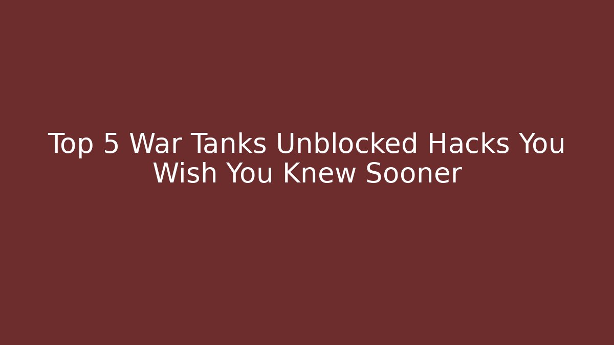 Top 5 War Tanks Unblocked Hacks You Wish You Knew Sooner