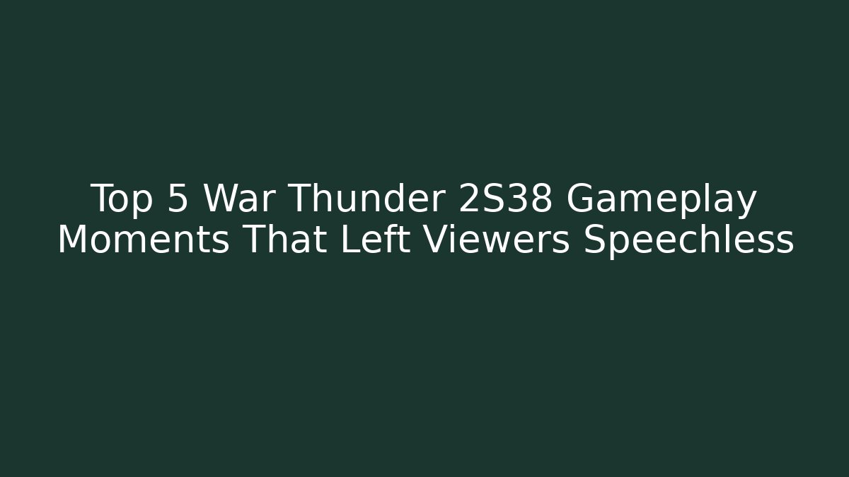 Top 5 War Thunder 2S38 Gameplay Moments That Left Viewers Speechless