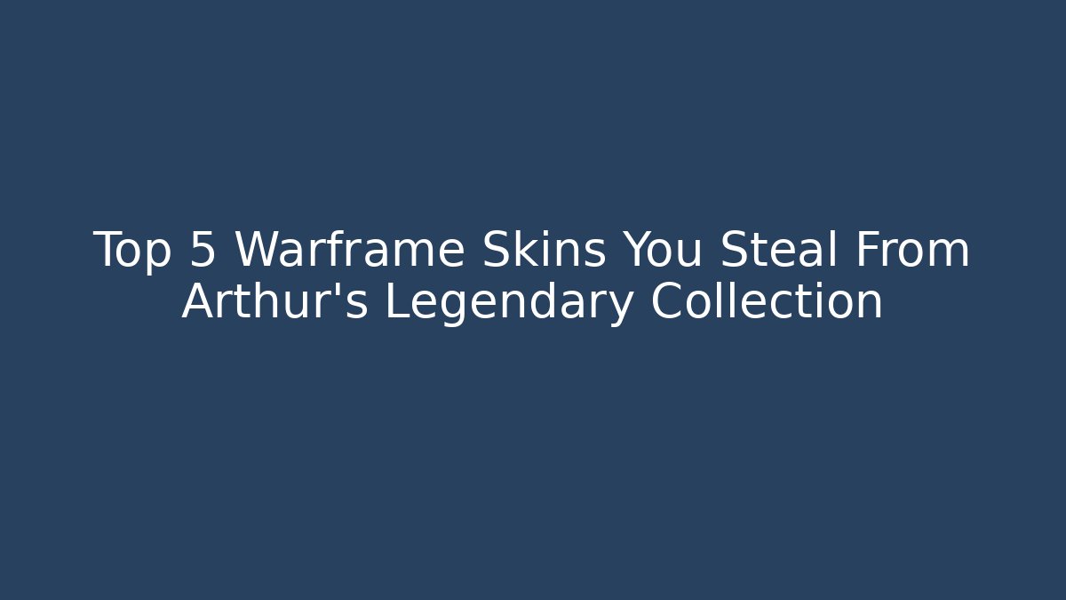 Top 5 Warframe Skins You Steal From Arthur’s Legendary Collection