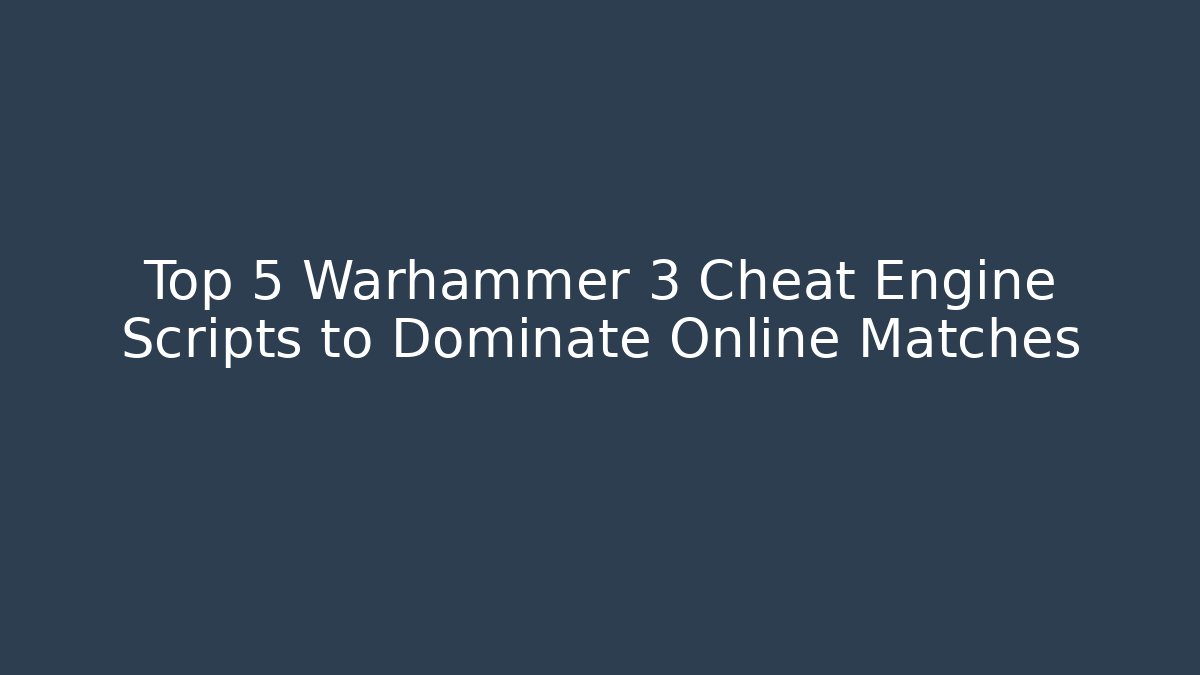 Top 5 Warhammer 3 Cheat Engine Scripts to Dominate Online Matches