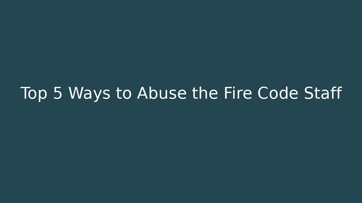 Top 5 Ways to Abuse the Fire Code Staff