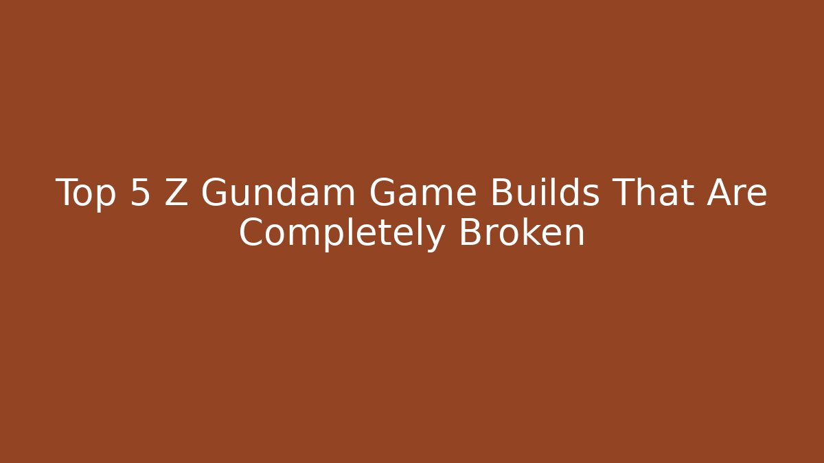 Top 5 Z Gundam Game Builds That Are Completely Broken