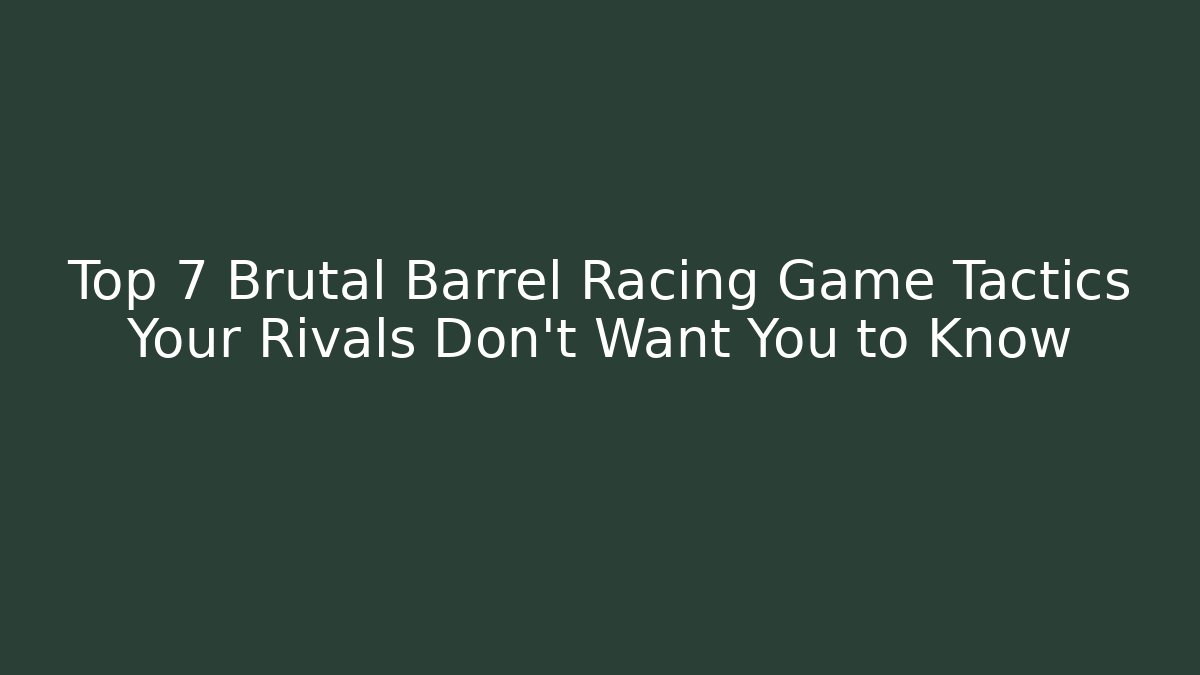 Top 7 Brutal Barrel Racing Game Tactics Your Rivals Don't Want You to Know
