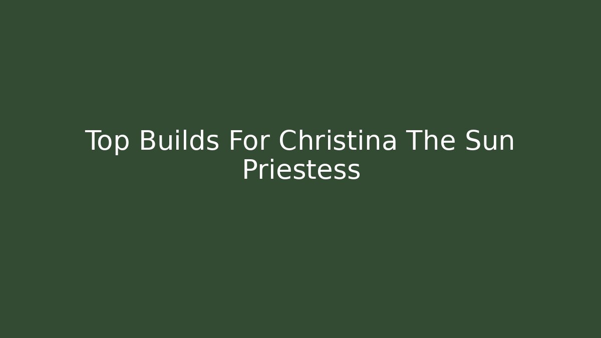 Top Builds For Christina The Sun Priestess