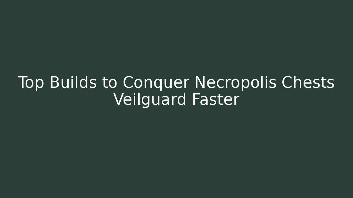 Top Builds to Conquer Necropolis Chests Veilguard Faster