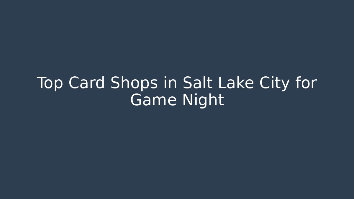 Top Card Shops in Salt Lake City for Game Night