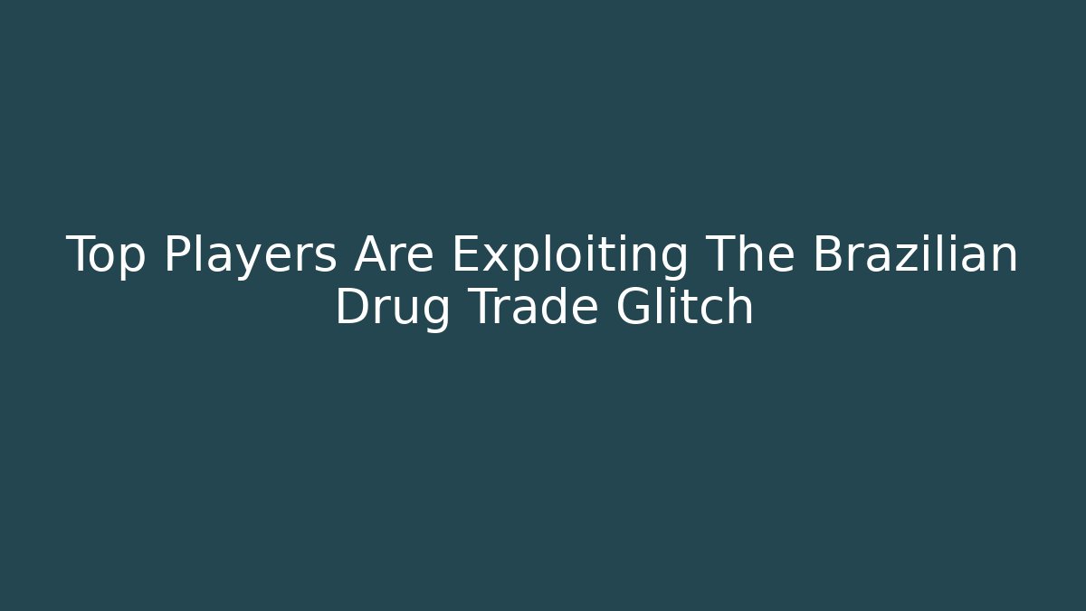 Top Players Are Exploiting The Brazilian Drug Trade Glitch