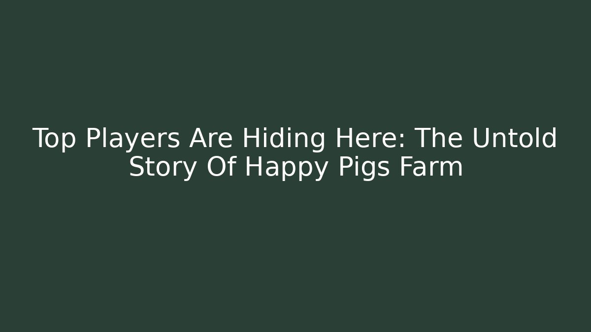 Top Players Are Hiding Here: The Untold Story Of Happy Pigs Farm