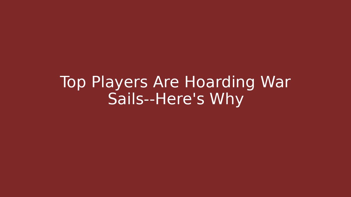 Top Players Are Hoarding War Sails—Here’s Why