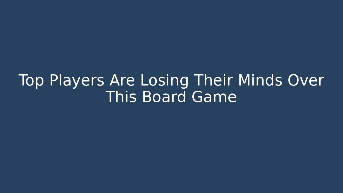 Top Players Are Losing Their Minds Over This Board Game