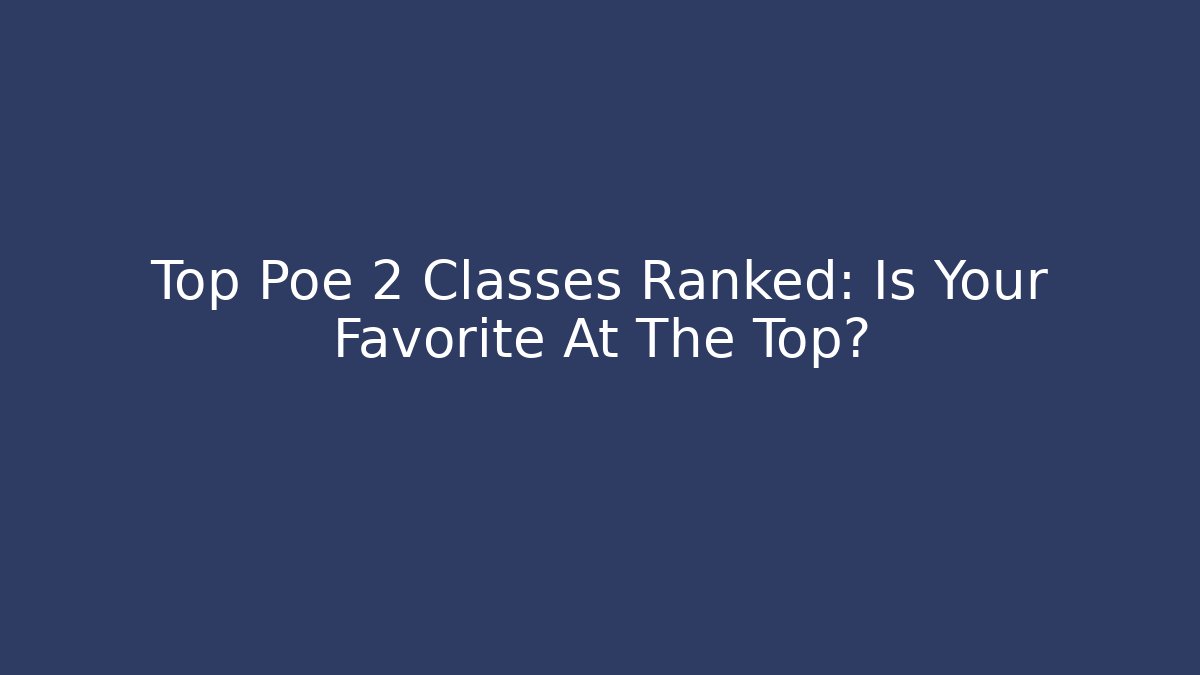 Top Poe 2 Classes Ranked: Is Your Favorite At The Top?