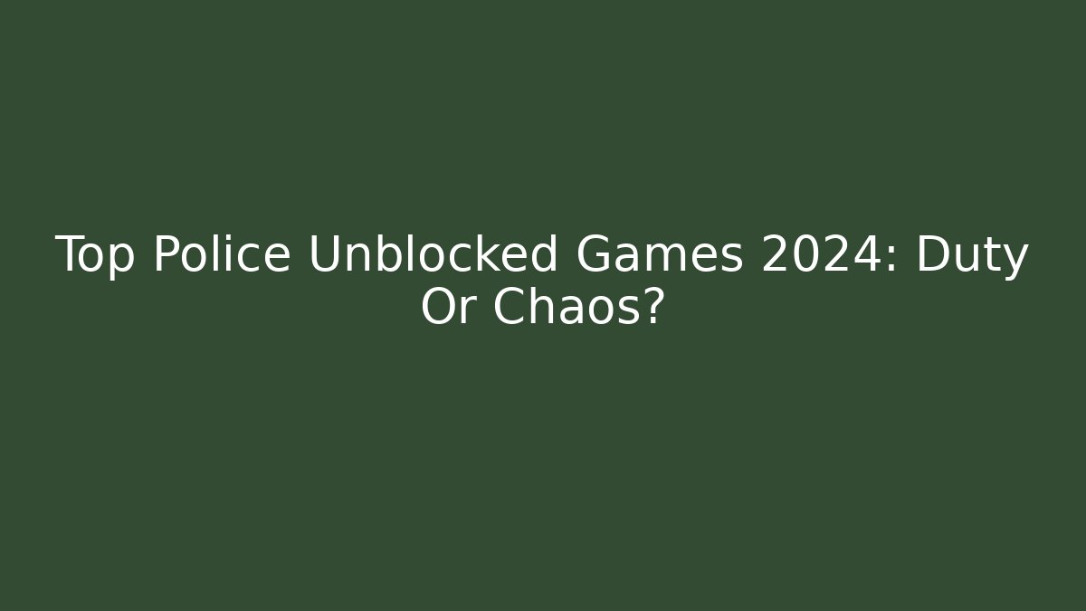 Top Police Unblocked Games 2024: Duty Or Chaos?