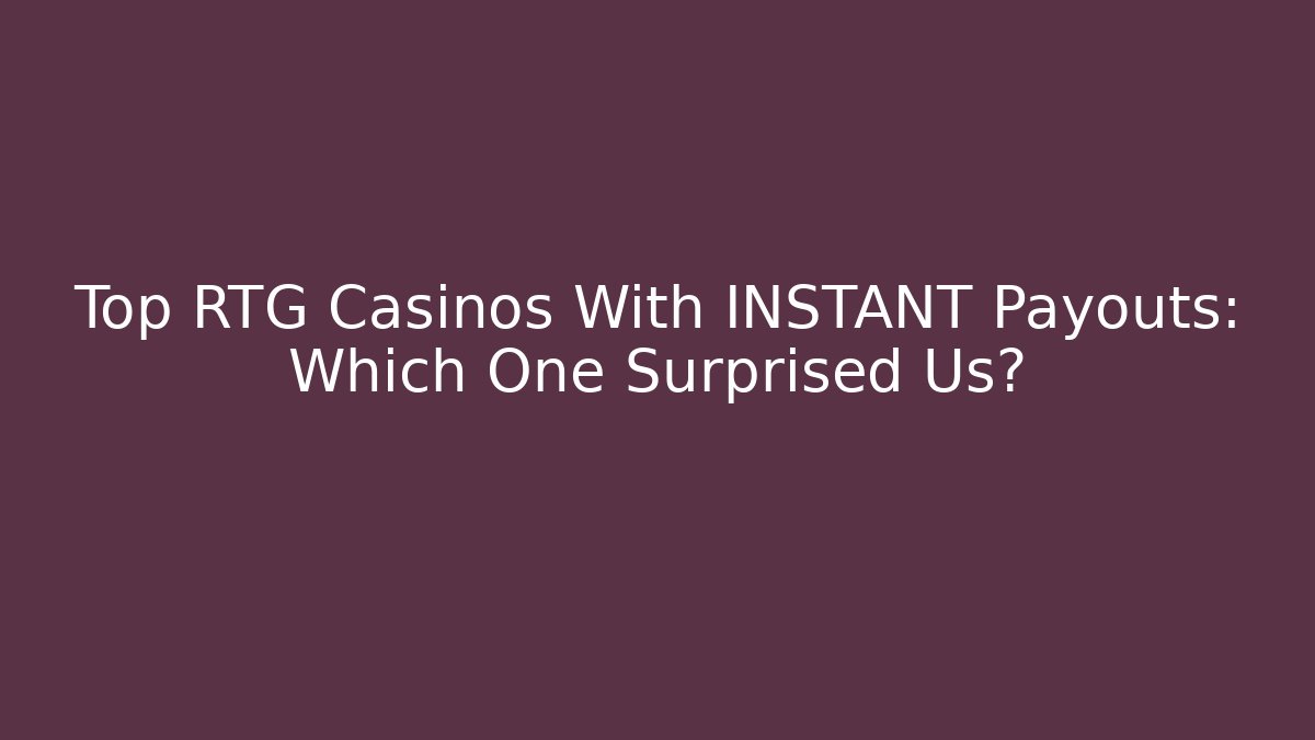 Top RTG Casinos With INSTANT Payouts: Which One Surprised Us?
