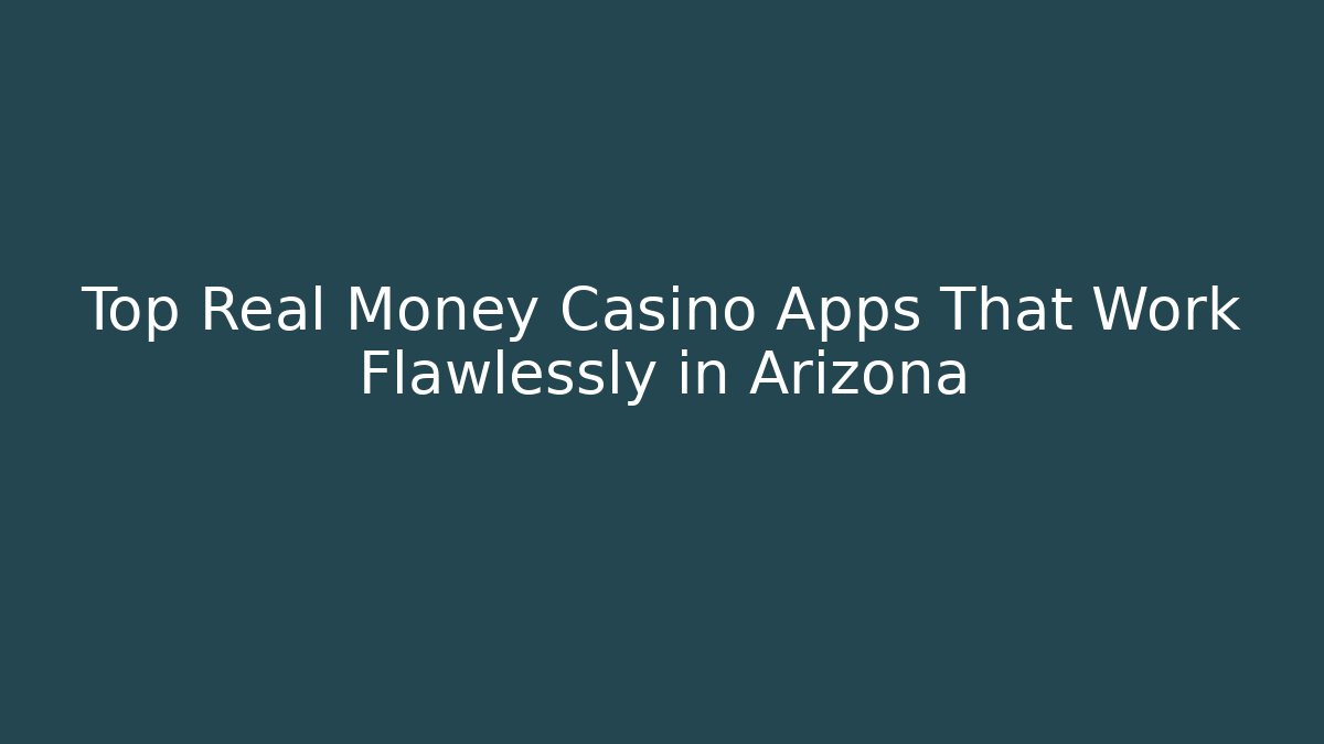 Top Real Money Casino Apps That Work Flawlessly in Arizona