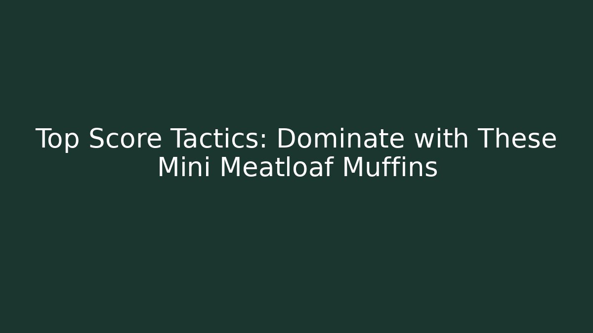 Top Score Tactics: Dominate with These Mini Meatloaf Muffins