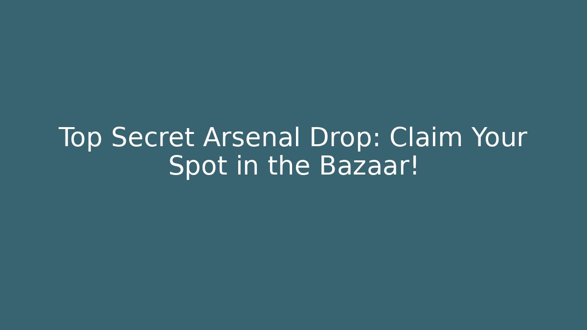 Top Secret Arsenal Drop: Claim Your Spot in the Bazaar!