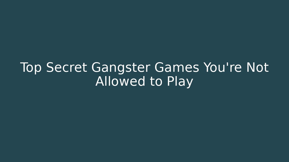 Top Secret Gangster Games You're Not Allowed to Play