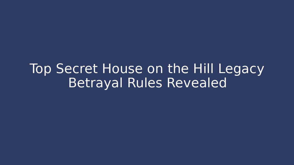 Top Secret House on the Hill Legacy Betrayal Rules Revealed