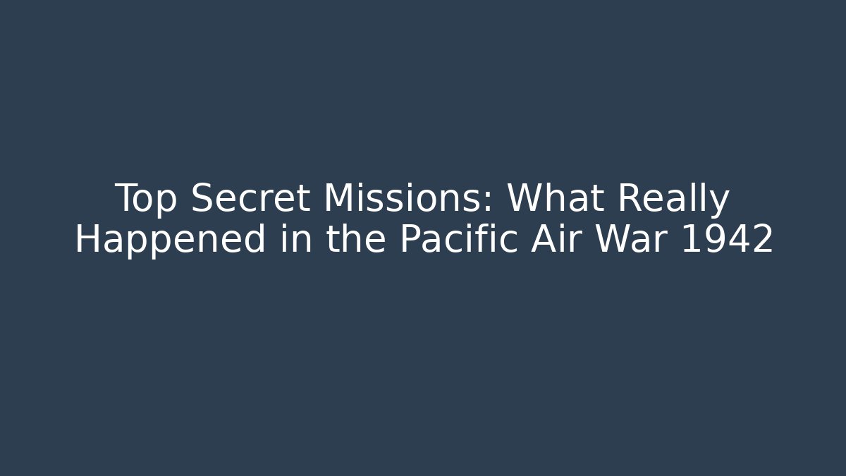 Top Secret Missions: What Really Happened in the Pacific Air War 1942