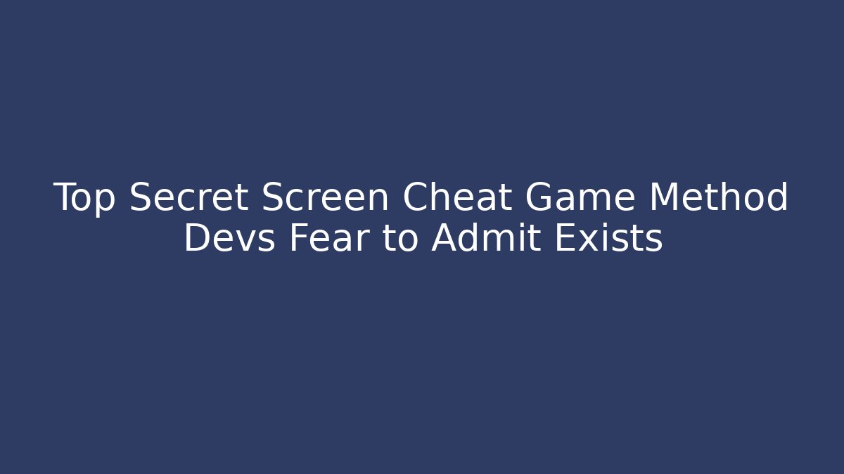 Top Secret Screen Cheat Game Method Devs Fear to Admit Exists