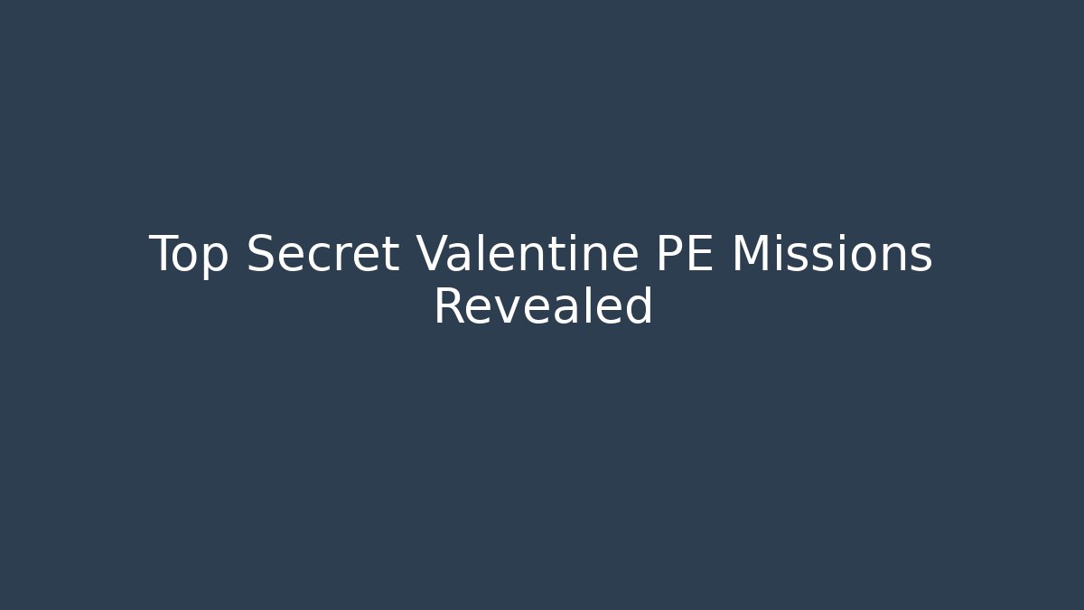 Top Secret Valentine PE Missions Revealed
