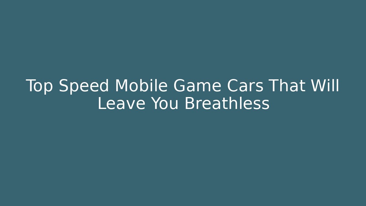 Top Speed Mobile Game Cars That Will Leave You Breathless - Boomer Naturals