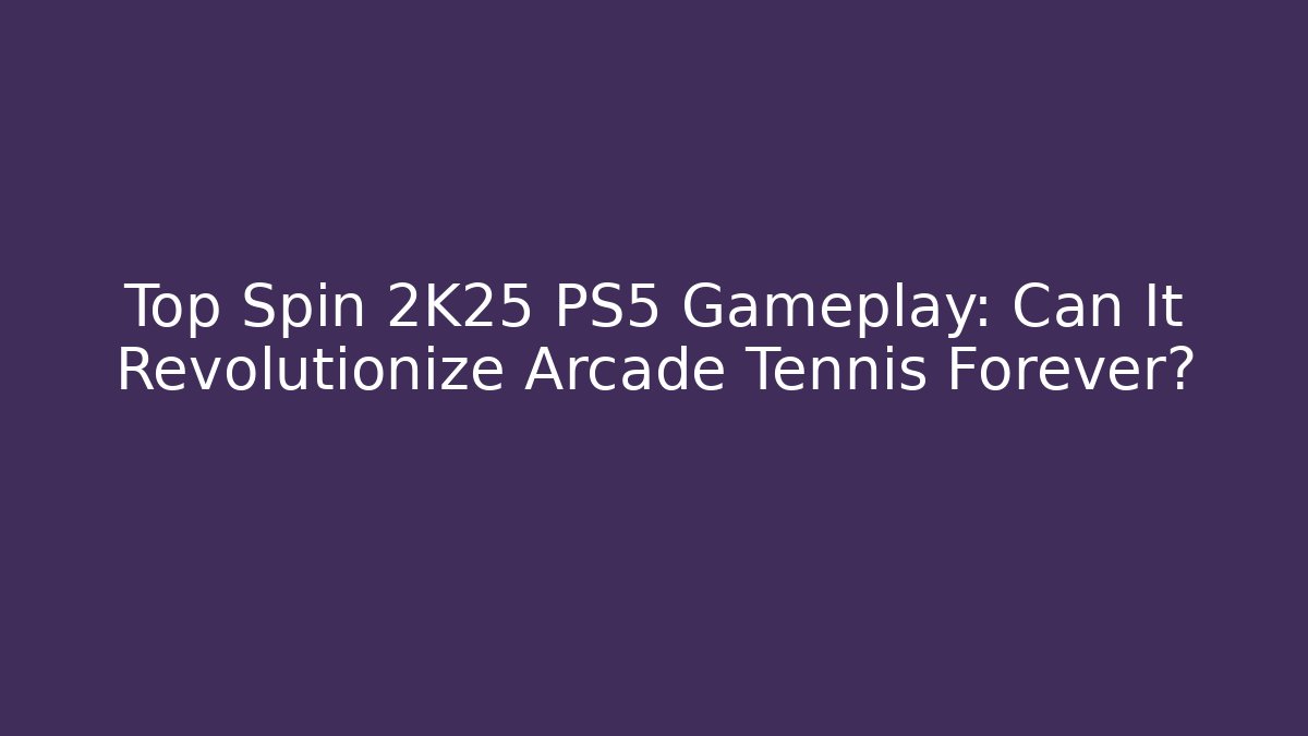 Top Spin 2K25 PS5 Gameplay: Can It Revolutionize Arcade Tennis Forever?