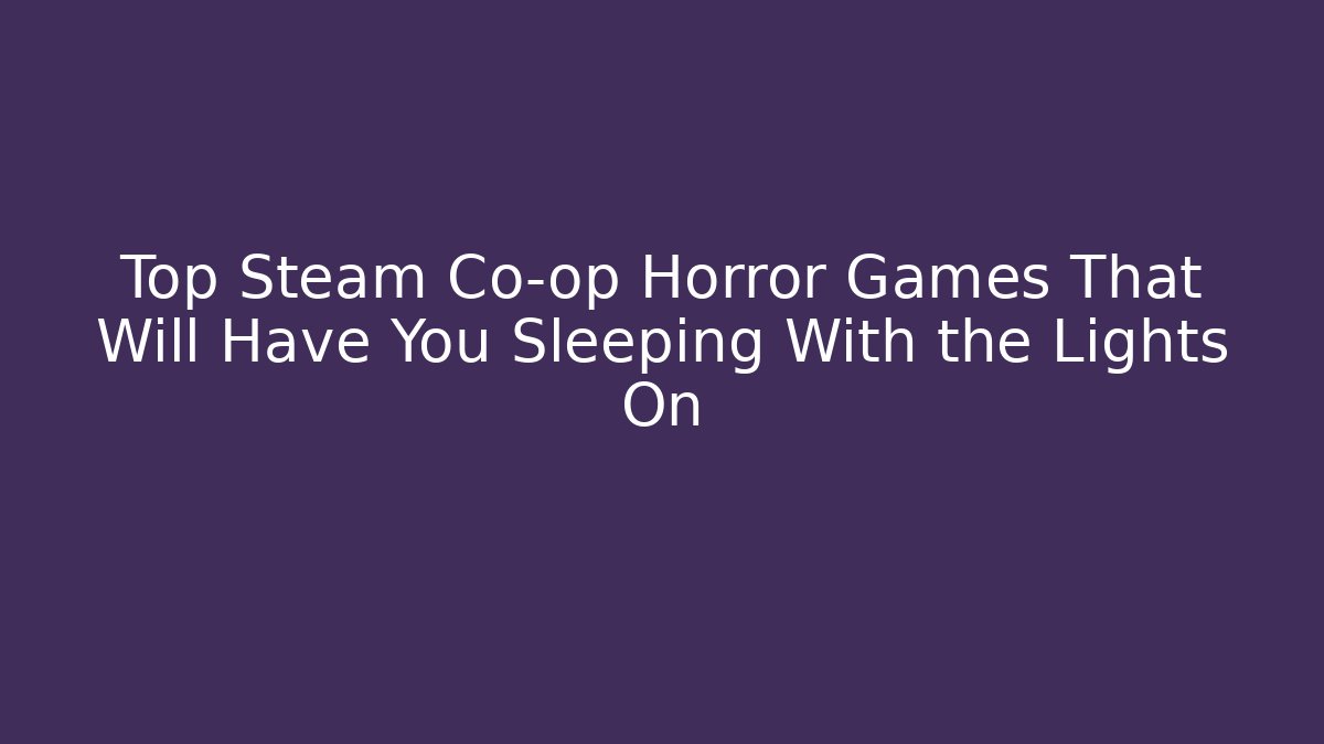 Top Steam Co-op Horror Games That Will Have You Sleeping With the Lights On