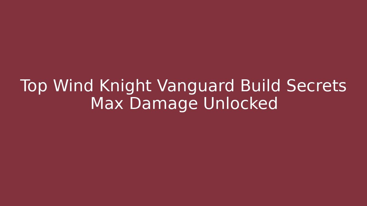 Top Wind Knight Vanguard Build Secrets Max Damage Unlocked - Boomer Naturals