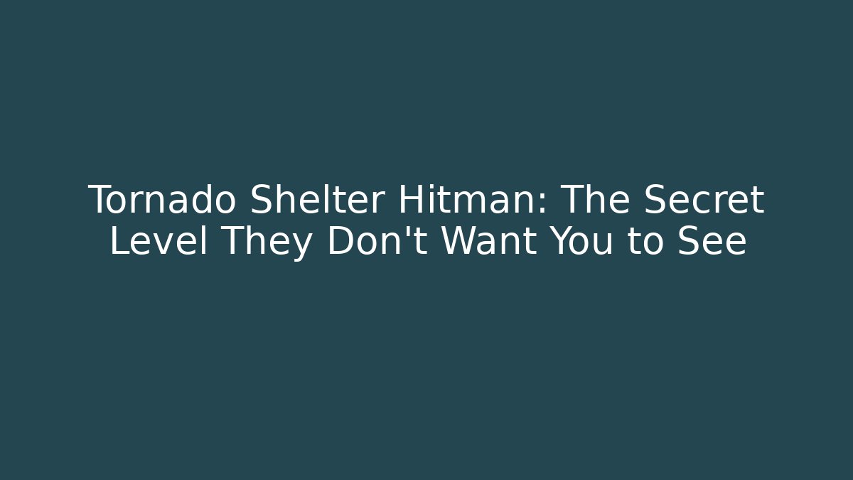 Tornado Shelter Hitman: The Secret Level They Don’t Want You to See