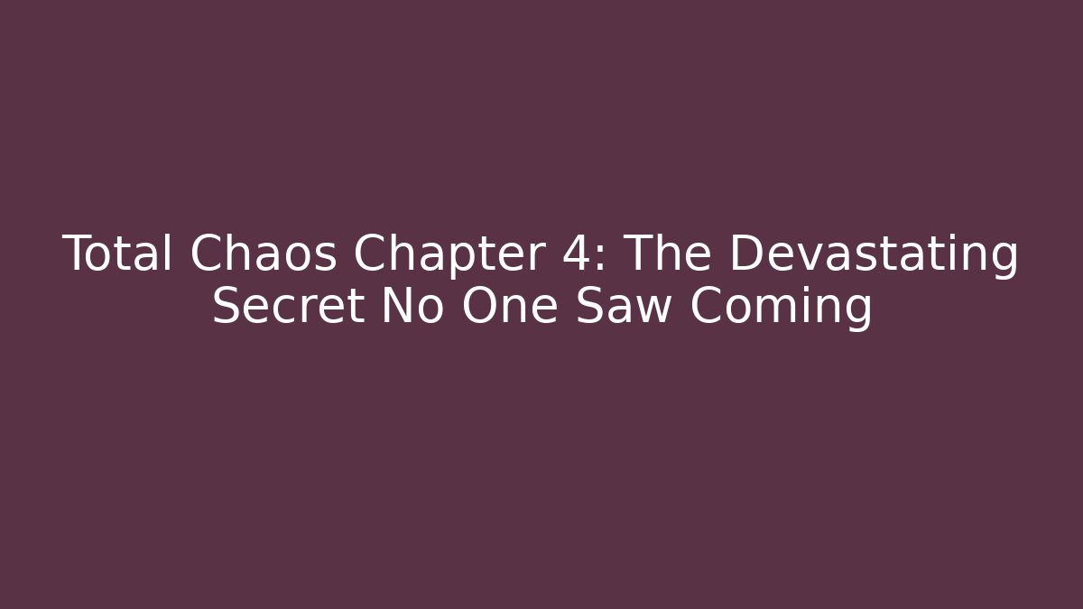Total Chaos Chapter 4: The Devastating Secret No One Saw Coming