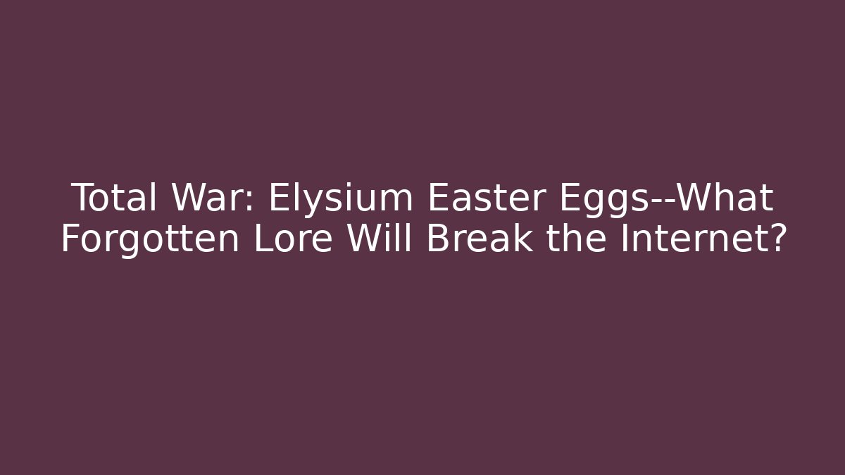Total War: Elysium Easter Eggs—What Forgotten Lore Will Break the Internet?