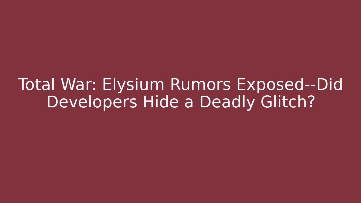 Total War: Elysium Rumors Exposed—Did Developers Hide a Deadly Glitch?