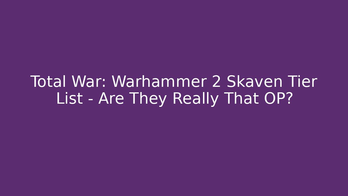 Total War: Warhammer 2 Skaven Tier List – Are They Really That OP? - Boomer Naturals