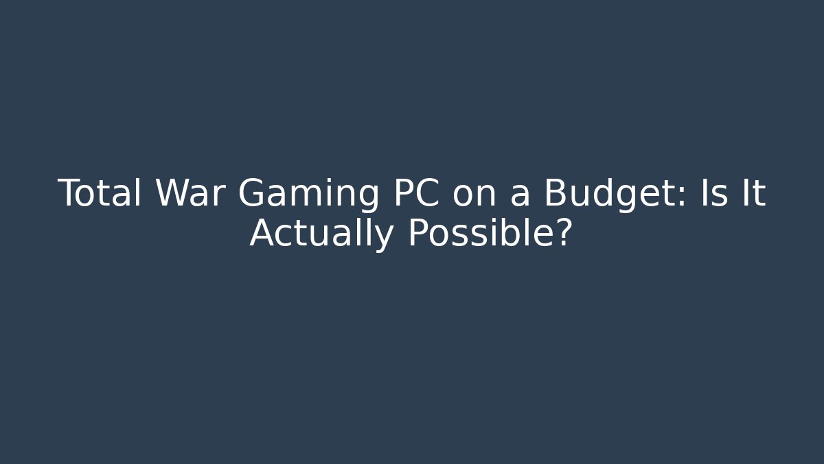 Total War Gaming PC on a Budget: Is It Actually Possible?