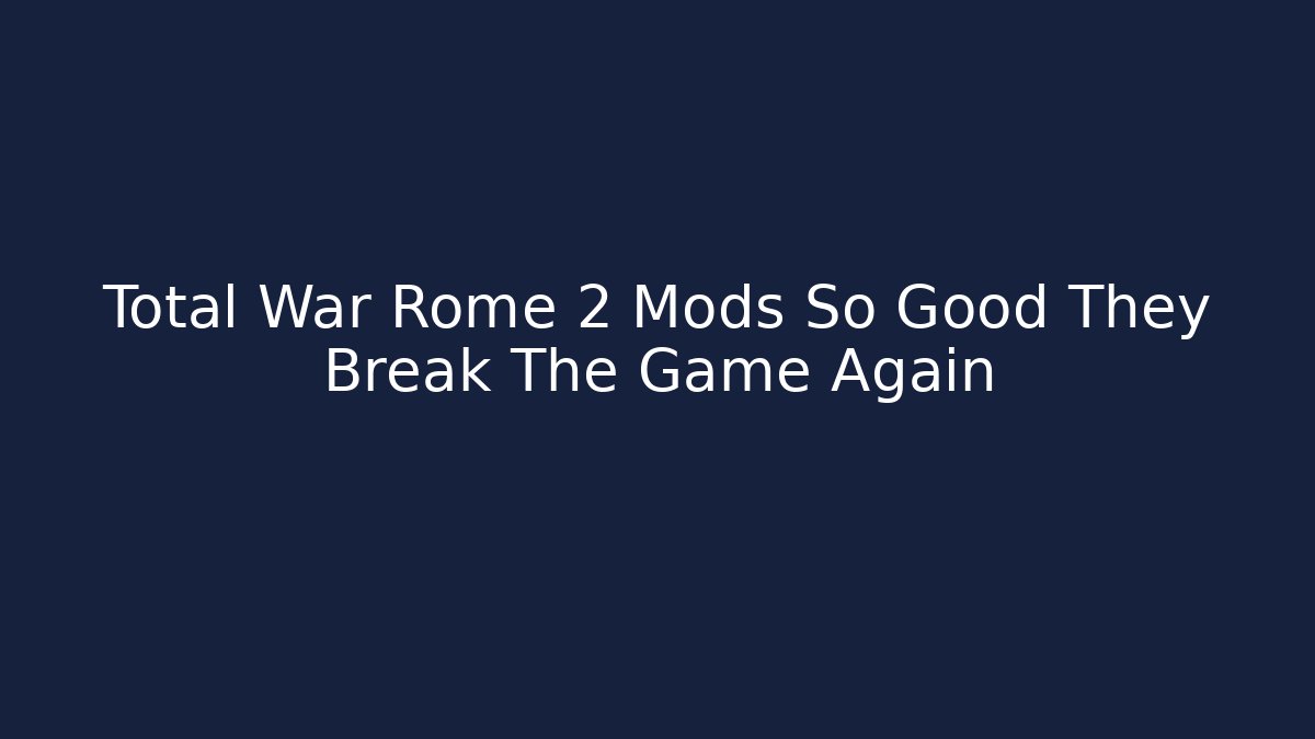 Total War Rome 2 Mods So Good They Break The Game Again - Boomer Naturals