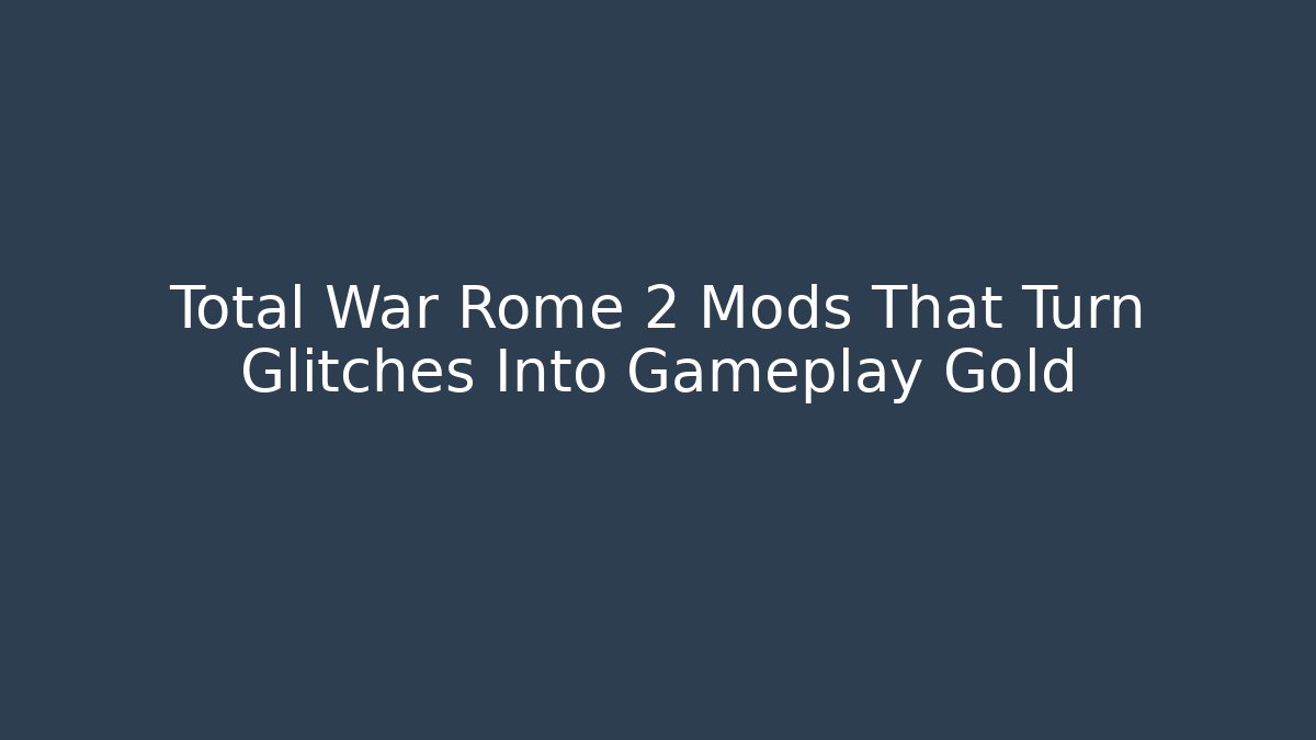 Total War Rome 2 Mods That Turn Glitches Into Gameplay Gold