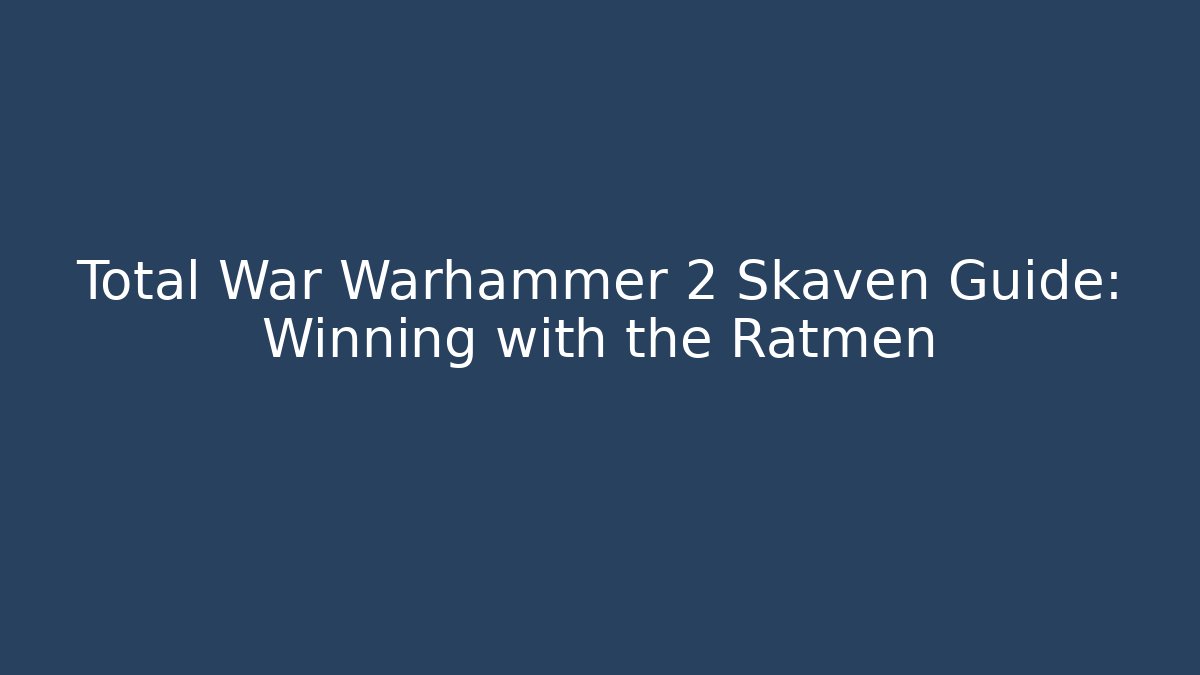 Total War Warhammer 2 Skaven Guide: Winning with the Ratmen